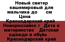 Новый свитер кашемировый для мальчика до 122 см › Цена ­ 800 - Краснодарский край, Новороссийск г. Дети и материнство » Детская одежда и обувь   . Краснодарский край,Новороссийск г.